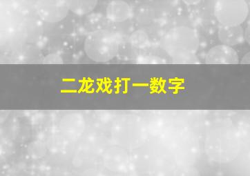 二龙戏打一数字