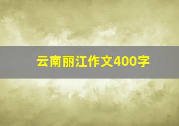 云南丽江作文400字