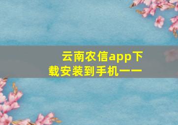 云南农信app下载安装到手机一一