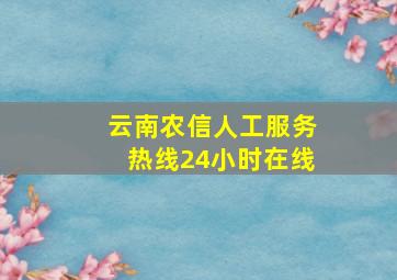 云南农信人工服务热线24小时在线