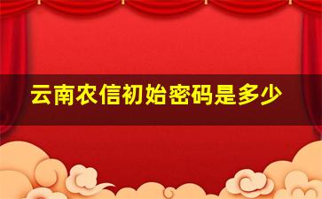 云南农信初始密码是多少