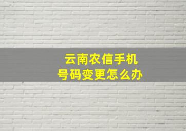 云南农信手机号码变更怎么办