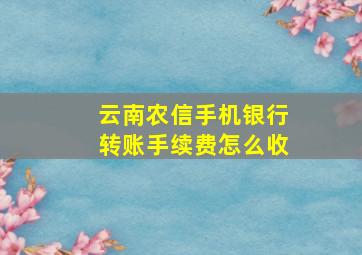 云南农信手机银行转账手续费怎么收