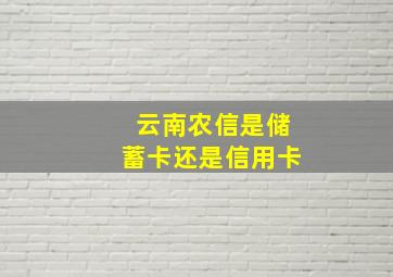 云南农信是储蓄卡还是信用卡