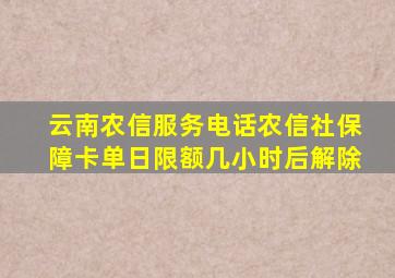 云南农信服务电话农信社保障卡单日限额几小时后解除