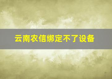 云南农信绑定不了设备