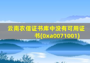 云南农信证书库中没有可用证书(0xa0071001)