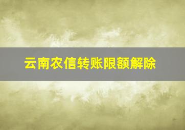 云南农信转账限额解除