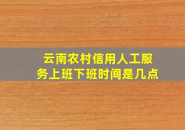 云南农村信用人工服务上班下班时间是几点