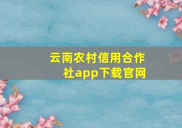 云南农村信用合作社app下载官网