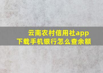 云南农村信用社app下载手机银行怎么查余额