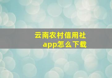 云南农村信用社app怎么下载