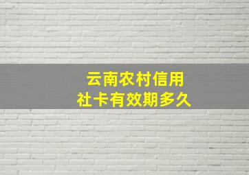 云南农村信用社卡有效期多久