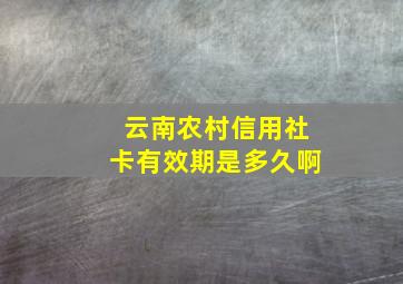 云南农村信用社卡有效期是多久啊