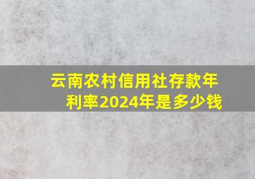 云南农村信用社存款年利率2024年是多少钱