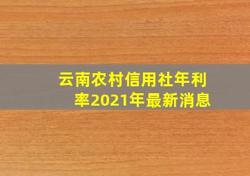 云南农村信用社年利率2021年最新消息