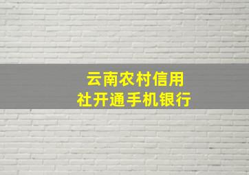 云南农村信用社开通手机银行