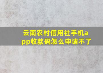 云南农村信用社手机app收款码怎么申请不了