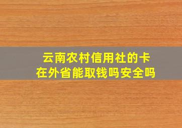 云南农村信用社的卡在外省能取钱吗安全吗