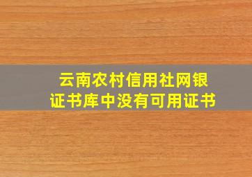 云南农村信用社网银证书库中没有可用证书