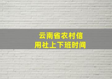 云南省农村信用社上下班时间