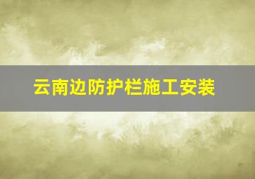 云南边防护栏施工安装