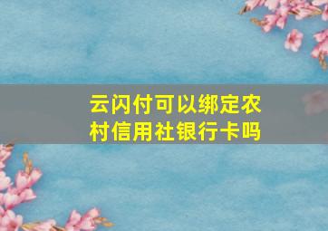 云闪付可以绑定农村信用社银行卡吗