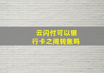 云闪付可以银行卡之间转账吗