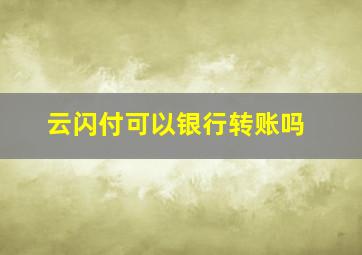 云闪付可以银行转账吗