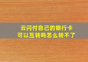 云闪付自己的银行卡可以互转吗怎么转不了