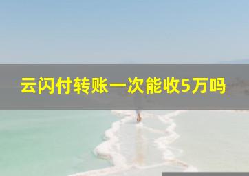 云闪付转账一次能收5万吗