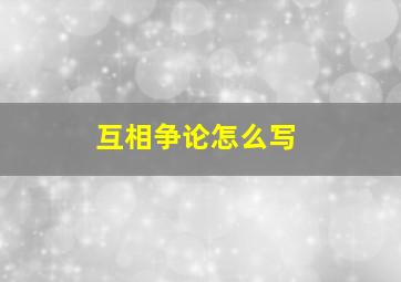 互相争论怎么写