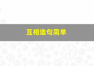 互相造句简单