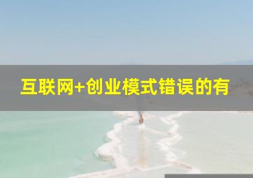 互联网+创业模式错误的有