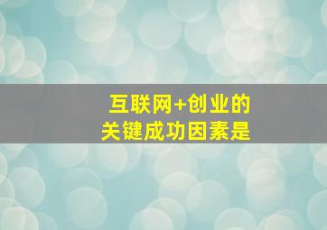 互联网+创业的关键成功因素是