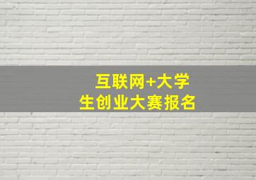 互联网+大学生创业大赛报名