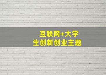 互联网+大学生创新创业主题