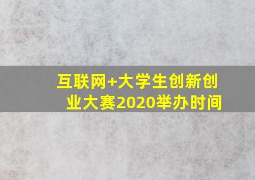 互联网+大学生创新创业大赛2020举办时间