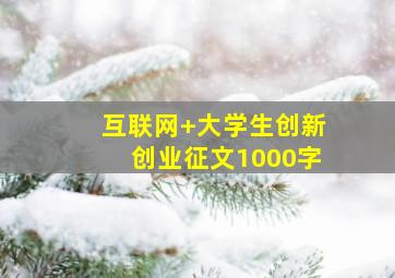 互联网+大学生创新创业征文1000字