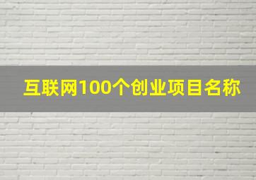 互联网100个创业项目名称