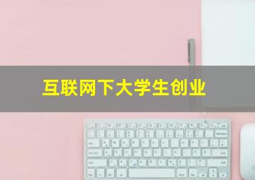 互联网下大学生创业