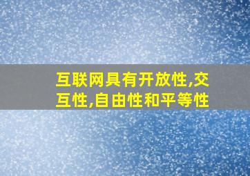 互联网具有开放性,交互性,自由性和平等性