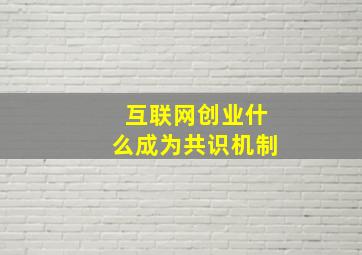 互联网创业什么成为共识机制