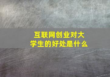 互联网创业对大学生的好处是什么