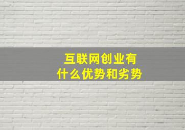 互联网创业有什么优势和劣势