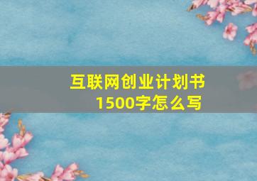 互联网创业计划书1500字怎么写