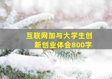 互联网加与大学生创新创业体会800字