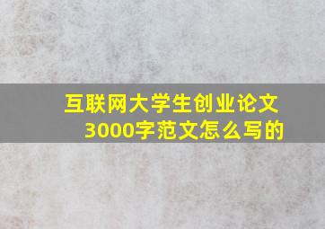 互联网大学生创业论文3000字范文怎么写的