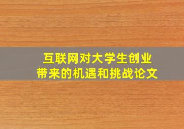 互联网对大学生创业带来的机遇和挑战论文