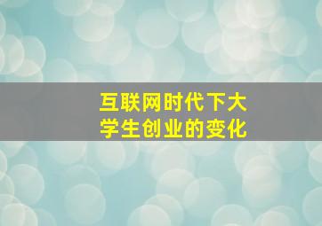 互联网时代下大学生创业的变化